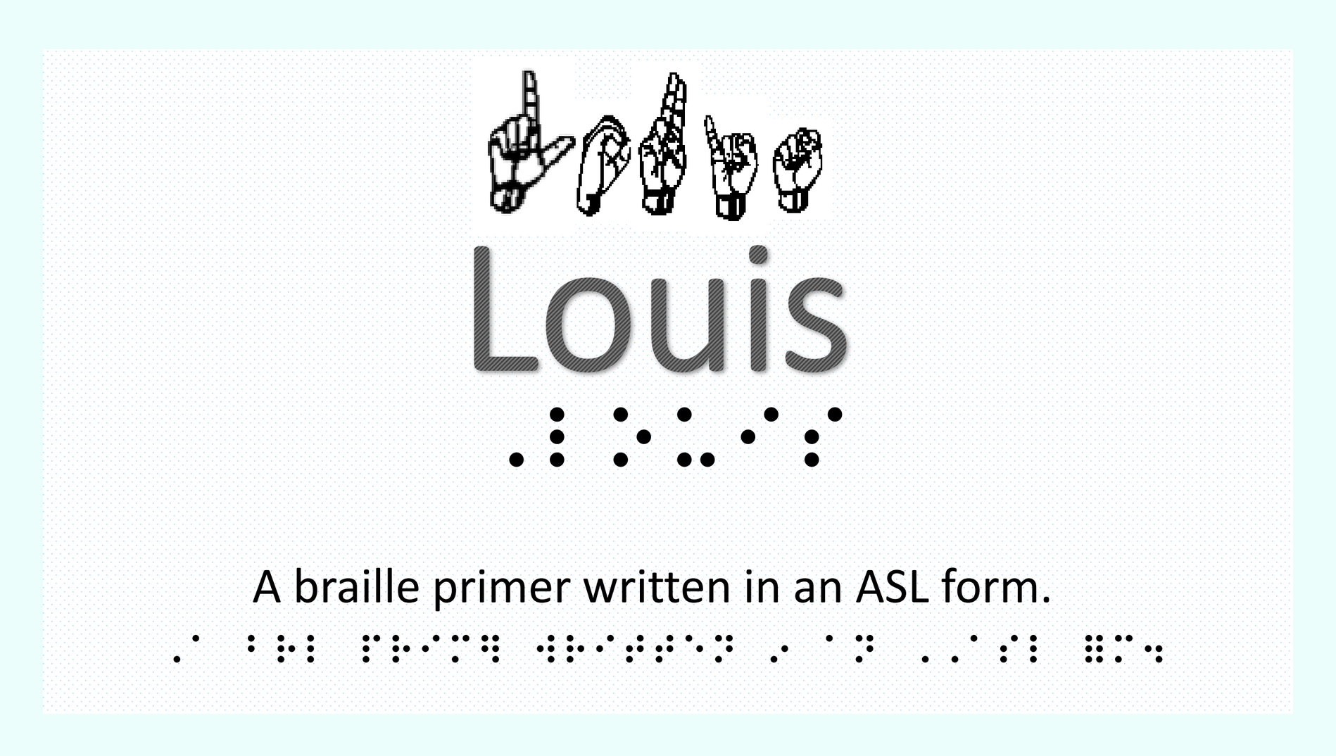 Title slide: Louis:  A Braille Primer Written in an ASL Format with hand signs and braille